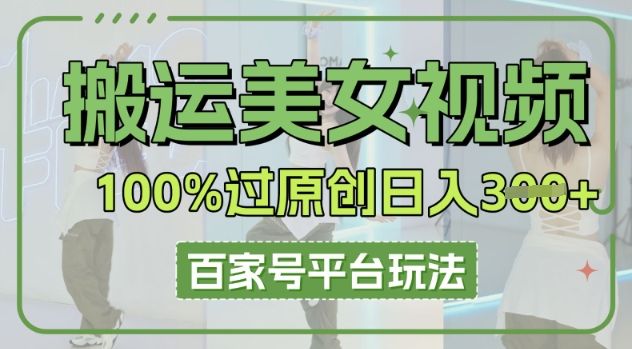 搬运美女视频100%过原创大揭秘,百家号平台玩法,轻松日入3张(可矩阵)-宇创网