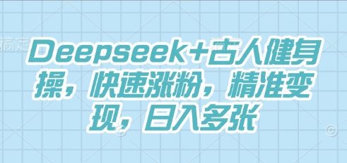 Deepseek+古人健身操，快速涨粉，精准变现，日入多张-宇创网