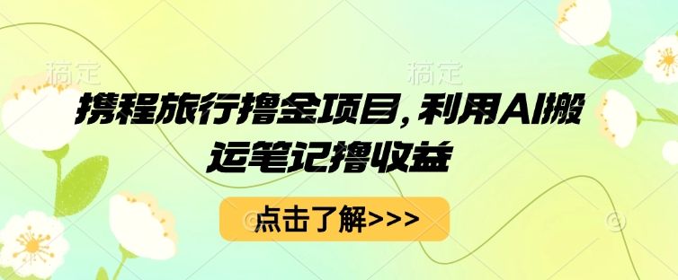 携程旅行撸金项目，利用AI搬运笔记撸收益-宇创网