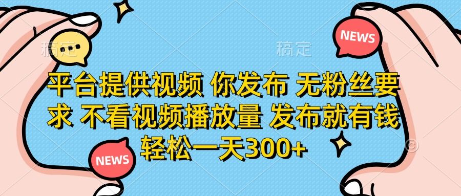 （14317期）平台提供视频 你发布 无粉丝要求 不看视频播放量 发布就有钱 轻松一天300+-宇创网