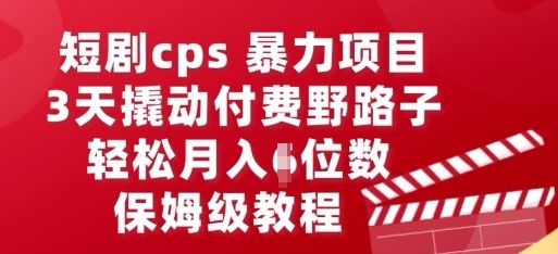 短剧cps暴力项目，3天撬动付费野路子，有人偷偷月入五位数，保姆级教程-宇创网