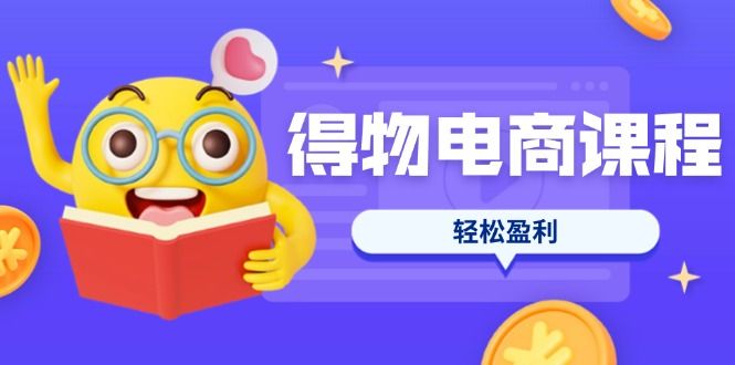 （14146期）得物电商课程合集，选品、优化、定价全攻略，7天SOP单品爆红，轻松盈利-宇创网