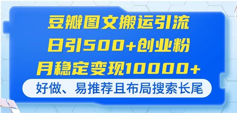 （14323期）豆瓣图文搬运引流，日引500+创业粉，月稳定变现10000+，好做、易推荐且...-宇创网