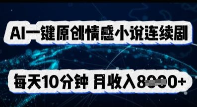 AI一键原创情感小说连续剧,多平台批量发布,每天10分钟,月收入8k-宇创网