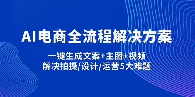 (14200期)AI电商全流程解决方案,一键生成文案+主图+视频,解决拍摄/设计/运营5大难题-宇创网