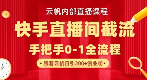 云帆内部直播课·快手直播间截流玩法,日引100+创业粉-宇创网