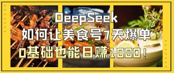 DeepSeek如何让美食号7天爆单，0基础也能日入1k-宇创网