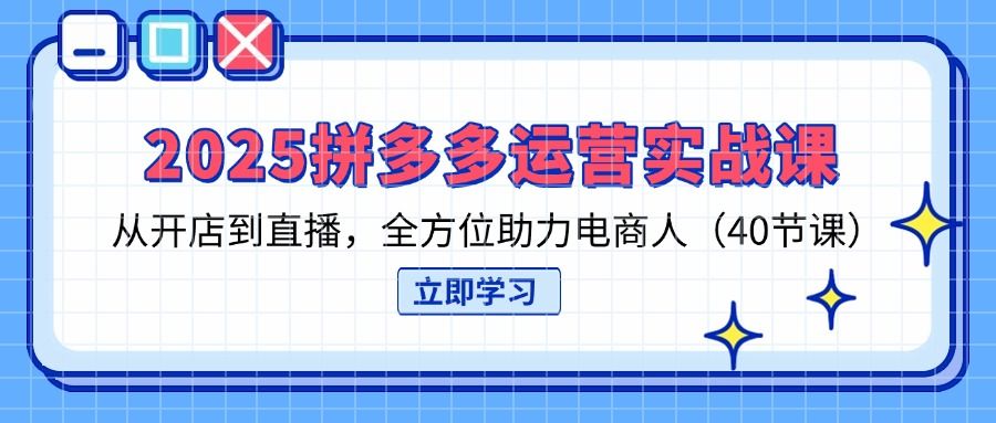 （14259期）2025拼多多运营实战课，从开店到直播，全方位助力电商人（40节课）-宇创网