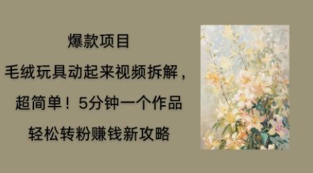 毛绒玩具动起来项目拆解，三四分钟一个作品，轻松转粉挣钱新玩法-宇创网