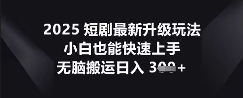 2025短剧最新升级玩法，小白也能快速上手，无脑搬运日入3张-宇创网