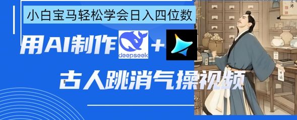 AI古人跳消气操视频制作,deepseek+即梦,小白宝马轻松学会日入四位数-宇创网