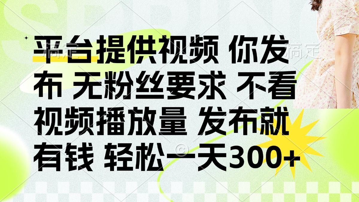（14224期）发布平台提供视频就有钱 无粉丝要求 不看视频播放量 发布就有钱 一天300+-宇创网