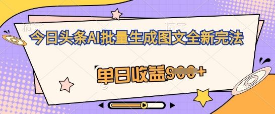 今日头条AI批量生成图文全新完法，单日收益几张-宇创网