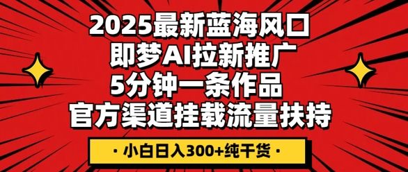 2025最新蓝海风口,即梦AI拉新推广,5分钟一条作品,官方渠道挂载,流量扶持,小白日入3张+纯干货-宇创网