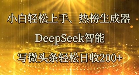 小白轻松上手热榜生成器，DeepSeek智能写微头条轻松日收2张-宇创网