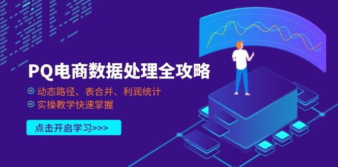 (14240期)PQ电商数据处理全攻略,动态路径、表合并、利润统计,实操教学快速掌握-宇创网