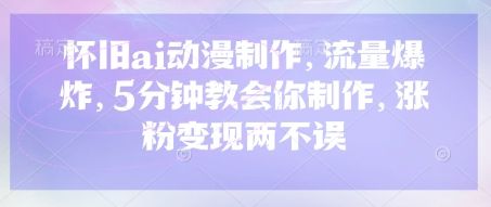 怀旧ai动漫制作,流量爆炸,5分钟教会你制作,涨粉变现两不误-宇创网