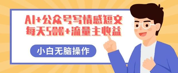AI+公众号写情感短文,每天5张+流量主收益,多号矩阵无脑操作,小白轻松上手,保姆级教程-宇创网