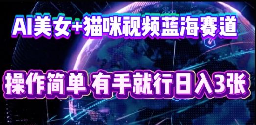 AI美女+猫咪视频蓝海赛道，操作简单，有手就行日入3张-宇创网
