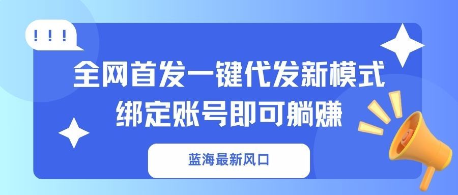 (14183期)蓝海最新风口,全网首发一键代发新模式!绑定账号即可躺赚-宇创网