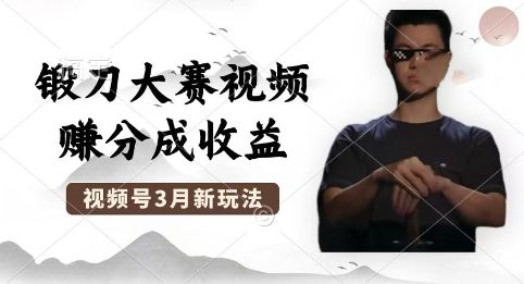 制作锻刀大赛视频，撸视频号分成计划收益，操作简单，轻松月入过W-宇创网
