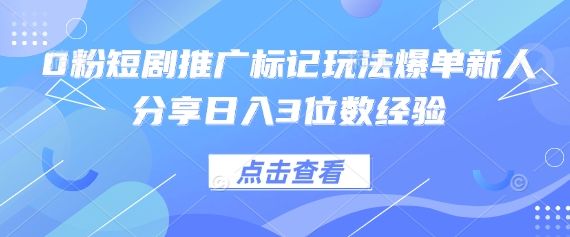 0粉短剧推广标记玩法爆单新人分享日入3位数经验-宇创网