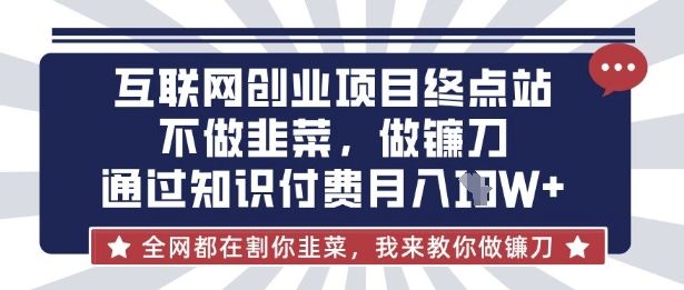 互联网创业尽头-不做韭菜,做镰刀,通过知识付费月入10个【揭秘】-宇创网
