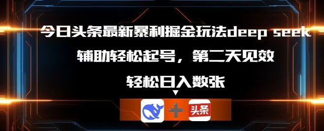 今日头条最新暴利掘金玩法deepseek，辅助轻松矩阵当天起号，第二天见收益，轻松日入数张-宇创网