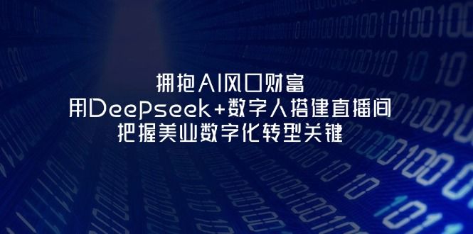 （14299期）拥抱AI风口财富：用Deepseek+数字人搭建直播间，把握美业数字化转型关键-宇创网