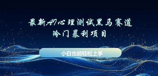 AI心理测试新玩法,长期稳定黑马赛道,小白也能月入过W-宇创网