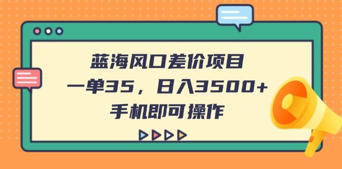 （14164期）蓝海风口差价项目，一单35，日入3500+，手机即可操作-宇创网