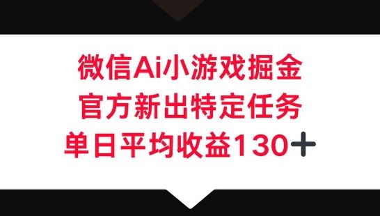 微信AI小游戏掘金，官方新出特定任务，单日平均收益130+-宇创网