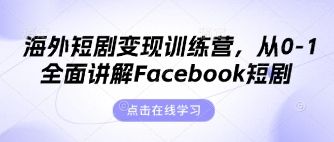 海外短剧变现训练营，从0-1全面讲解Facebook短剧-宇创网