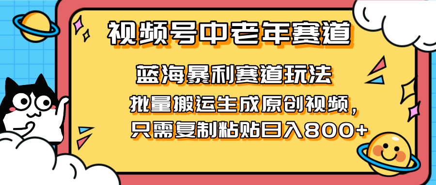 (14314期)2025视频号中老年短视频蓝海暴利风口!复制粘贴搬运视频单日赚800+,无...-宇创网