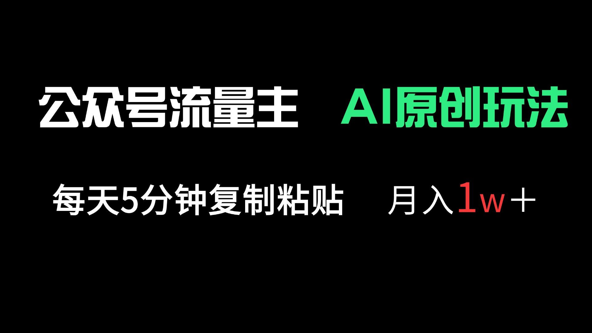 （14246期）公众号流量主多赛道原创玩法，每天5分钟复制粘贴，月入1万＋-宇创网