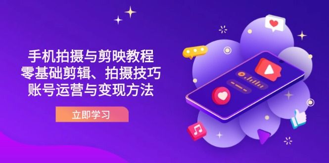 (14296期)抖音手机拍摄与剪映教程:零基础剪辑、拍摄技巧到账号运营与变现方法-宇创网