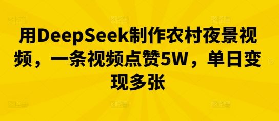 用DeepSeek制作农村夜景视频，一条视频点赞5W，单日变现多张-宇创网
