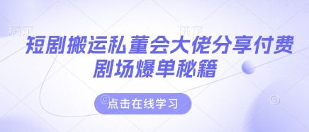 短剧搬运私董会大佬分享付费剧场爆单秘籍-宇创网