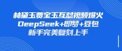 持续爆火的林黛玉贾宝玉互怼视频，比爽文还好看，利用DeepSeek+即梦+豆包就可以完美复刻-宇创网