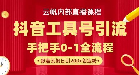 【云帆内部直播课】抖音工具号引流玩法，单号单日引300+精准创业粉-宇创网