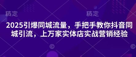 2025引爆同城流量,手把手教你抖音同城引流,上万家实体店实战营销经验-宇创网