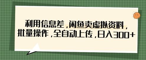 利用信息差,闲鱼卖虚拟资料,批量操作,全自动上传,日入3张-宇创网