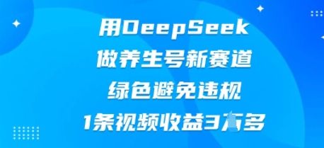 用DeepSeek做养生号新赛道，绿色避免违规，1条视频收益3W多-宇创网