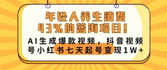 年轻人养生消费43%的蓝海项目，AI生成爆款视频，抖音视频号小红书七天起号变现1w-宇创网