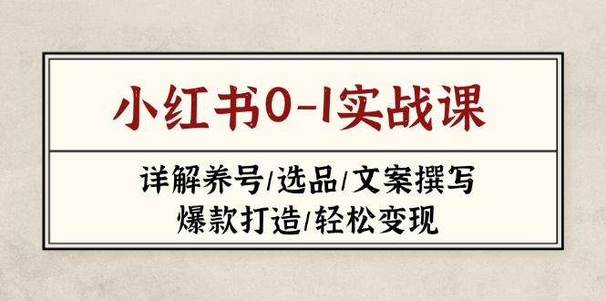 （14237期）小红书0-1实战课(2023-2025)，详解养号/选品/文案撰写/爆款打造/轻松变现-宇创网