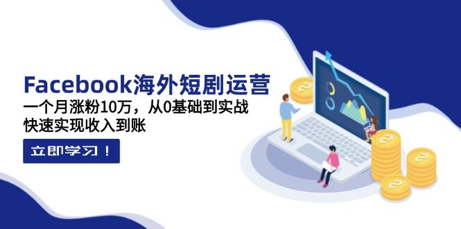 （14328期）Facebook海外短剧运营：一个月涨粉10万，从0基础到实战，快速实现收入到账-宇创网