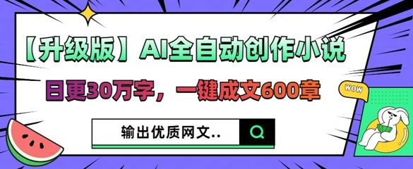 【升级版】AI全自动创作小说,日更30万字,一键成文600章-宇创网
