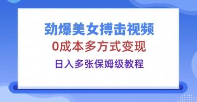 劲爆美女搏击视频,0成本多方式变现,日入多张保姆级教程-宇创网