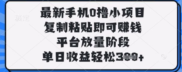 最新手机0撸小项目，复制粘贴即可挣钱，平台放量阶段，单日收益轻松3张+【揭秘】-宇创网