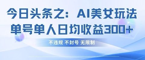 今日头条之AI美女玩法单号单人日均收益3张+,不违规 不封号 无限制-宇创网